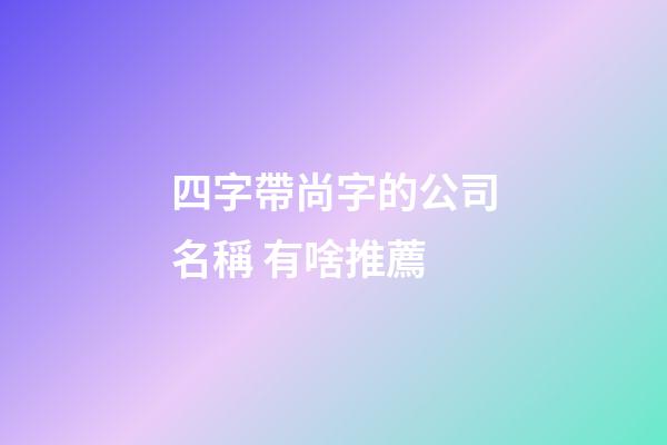 四字帶尚字的公司名稱 有啥推薦-第1張-公司起名-玄機派